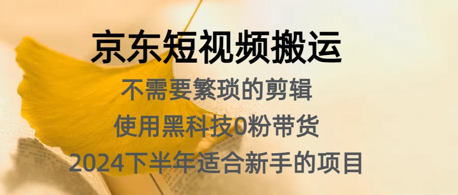 京东短视频搬运，不需要繁琐的剪辑，使用黑科技0粉带货，2024下半年新手适合的项目，抓住机会赶紧冲-云舒网创