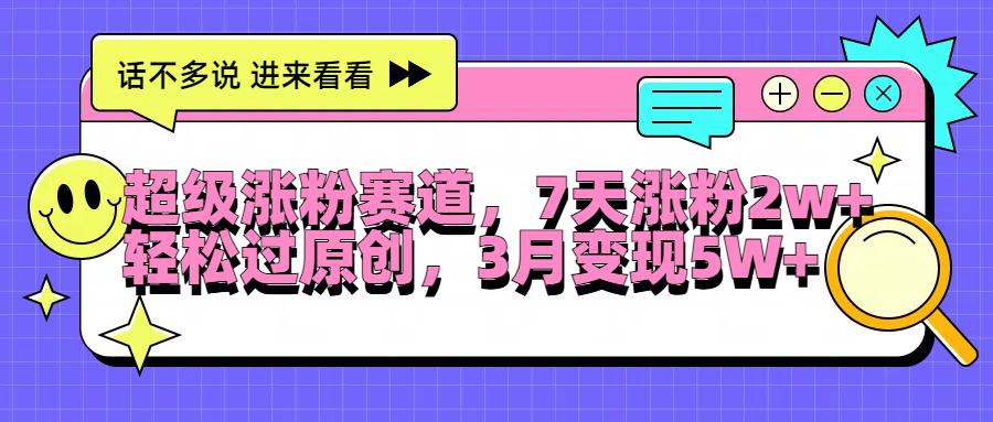 超级涨粉赛道，每天半小时，7天涨粉2W+，轻松过原创，3月变现5W+-云舒网创