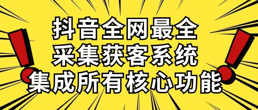 抖音全网最全采集获客系统，集成所有核心功能，日引500+-云舒网创