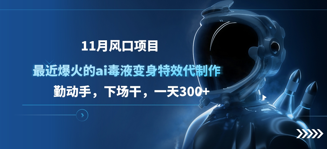 11月风口项目，最近爆火的ai毒液变身特效代制作，勤动手，下场干，一天300+-云舒网创