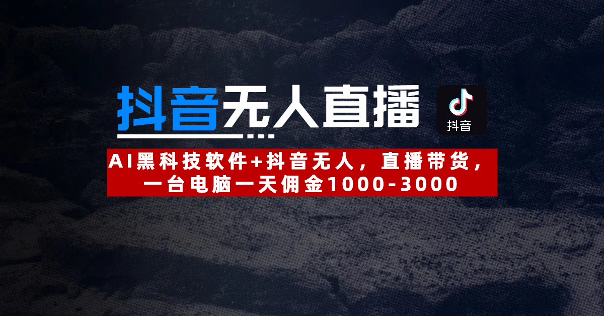 【抖音无人直播】AI黑科技软件+抖音无人直播带货，一台电脑一天佣金1000-3000-云舒网创
