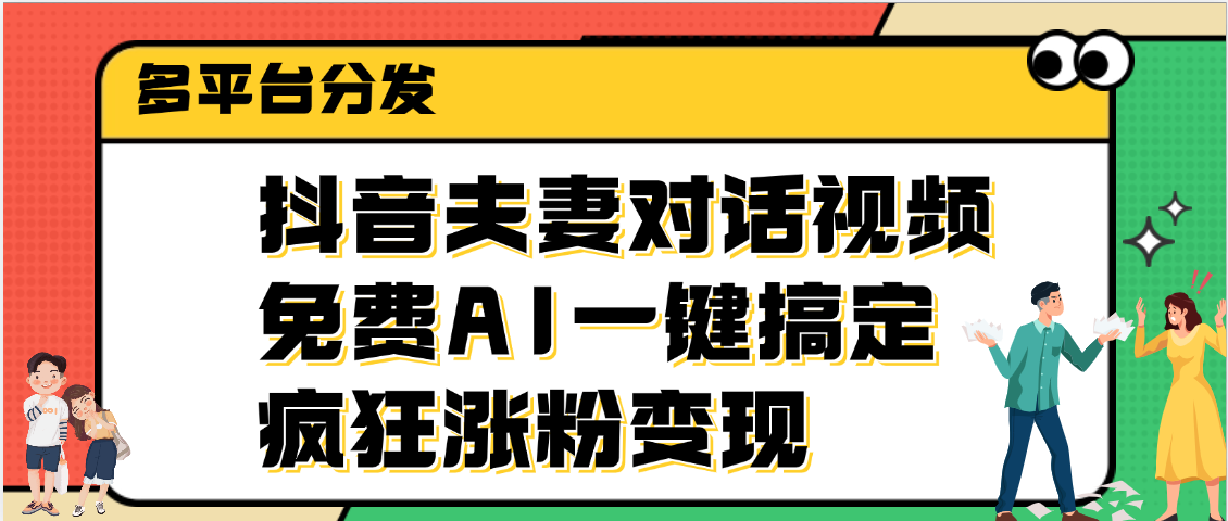 抖音夫妻对话视频，免费AI一键搞定，多平台分发，疯狂涨粉变现-云舒网创