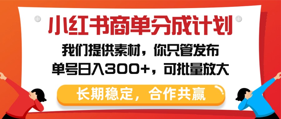 小红书商单分成计划，我们提供素材，你只管发布，单号日入300+，可批量放大-云舒网创