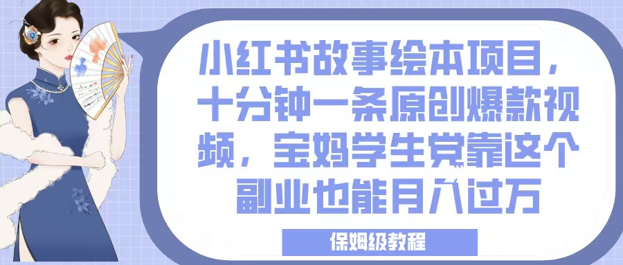 小红书故事绘本项目，十分钟一条原创爆款视频，宝妈学生党靠这个副业也能月入过万，保姆级教程-云舒网创