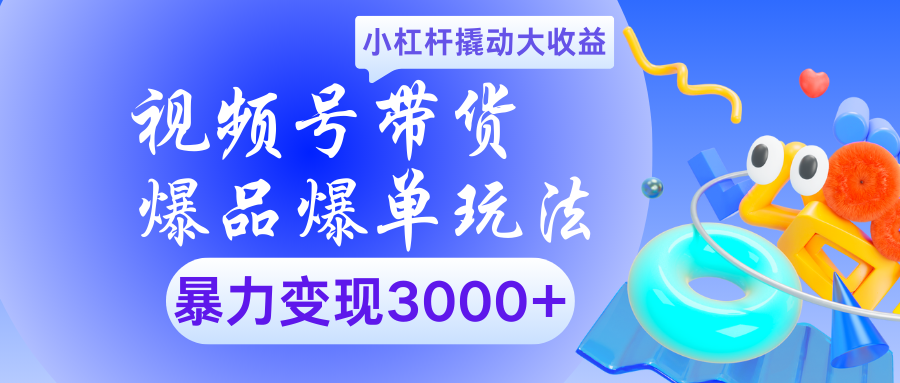 视频号带货爆品爆单玩法小杠杆撬动大收益暴力变现3000+-云舒网创