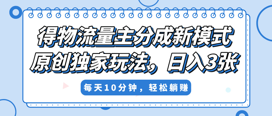 得物流量主分成新模式，原创独家玩法，小白可做，简单暴利，单日稳定变现300+-云舒网创