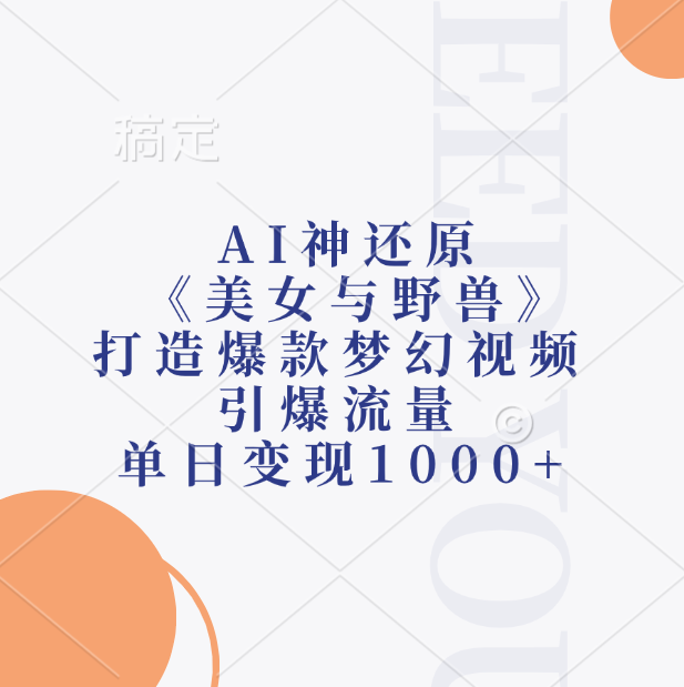 AI神还原《美女与野兽》，打造爆款梦幻视频，引爆流量，单日变现1000+-云舒网创