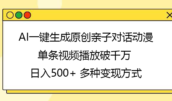 AI一键生成原创亲子对话动漫，单条视频播放破千万 ，日入500+，多种变现方式-云舒网创