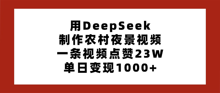 用DeepSeek制作农村夜景视频，一条视频点赞23W，单日变现1000+-云舒网创