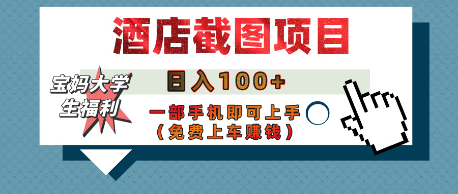 【宝妈大学生福利】酒店截图项目，日入100+，一部手机即可上手（免费上车赚钱）-云舒网创