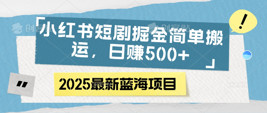 小红书短剧掘金，简单搬运，日赚500+-云舒网创