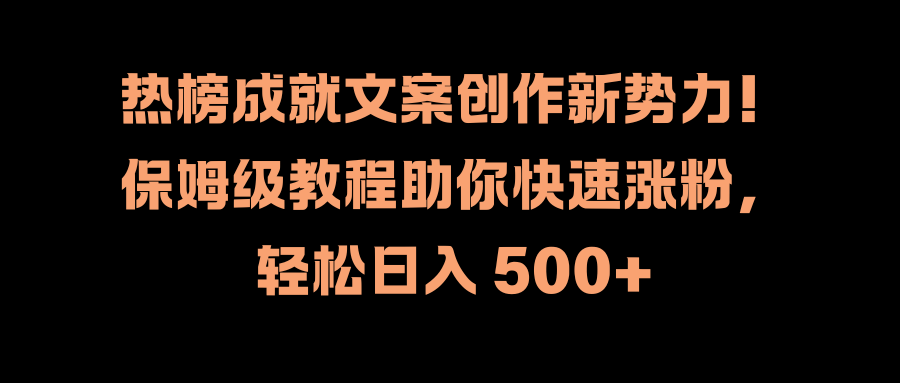 热榜成就文案创作新势力！保姆级教程助你快速涨粉，轻松日入 500+-云舒网创