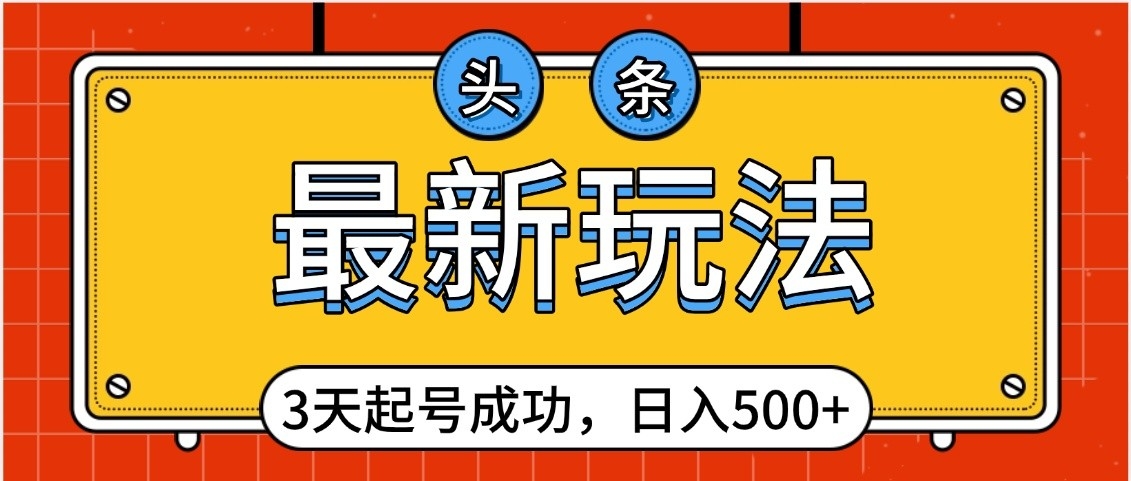 头条，最新玩法，3天起号成功，日入500+，小白轻松上手-云舒网创