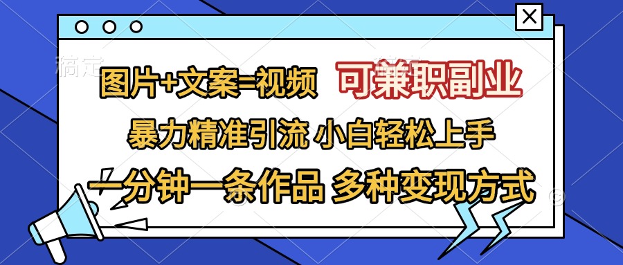 图片+文案=视频，可兼职副业，精准暴力引流，一分钟一条作品，小白轻松上手，多种变现方式-云舒网创