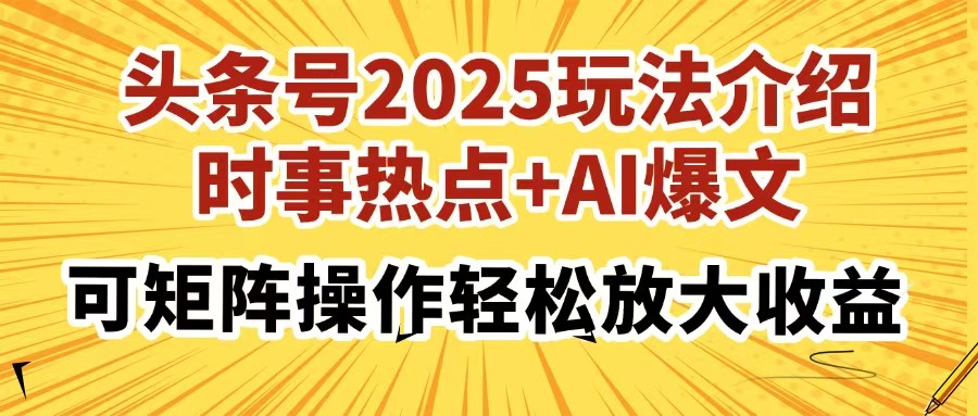 头条号2025玩法介绍，时事热点+AI爆文，可矩阵操作轻松放大收益-云舒网创