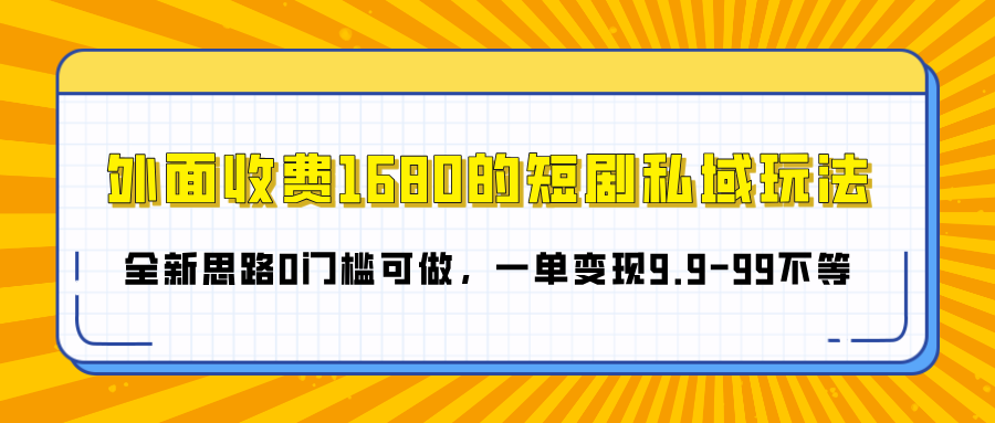 外面收费1680的短剧私域玩法，全新思路0门槛可做，一单变现9.9-99不等-云舒网创