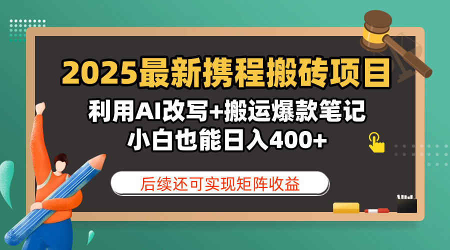 2025最新携程搬砖项目，利用AI改写+搬运爆款笔记，小白也能日入400+，后续还可实现矩阵收益-云舒网创