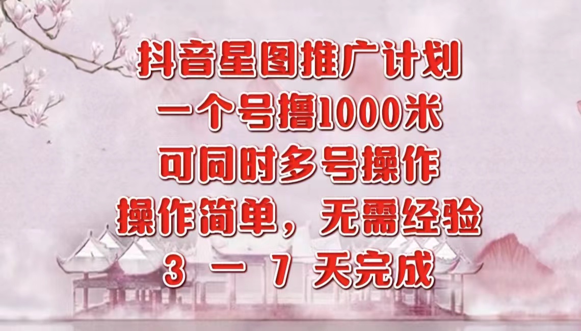 抖音星图推广项目，3-7天就能完成，每单1000元，可多号一起做-云舒网创
