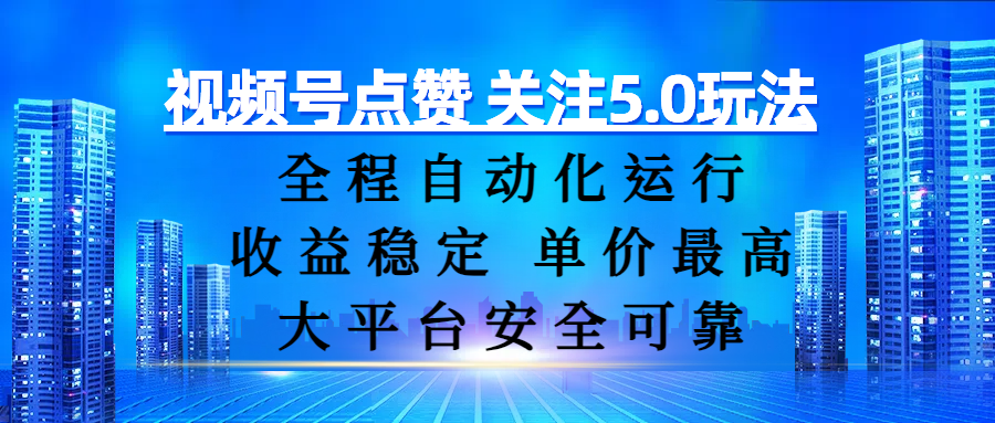 视频号点赞 关注5.0玩法，全程自动化运行，收益稳定， 单价最高，大平台安全可靠-云舒网创