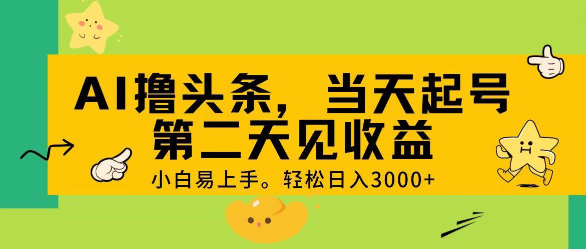 AI撸头条，轻松日入3000+，当天起号，第二天见收益。-云舒网创