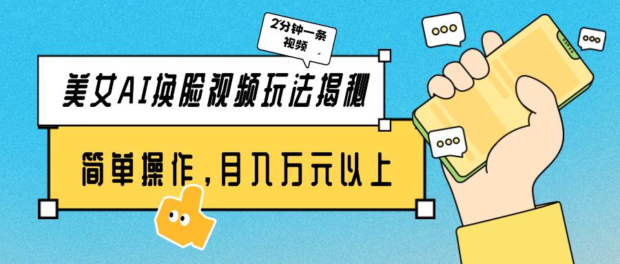 美女AI换脸视频玩法揭秘：2分钟制作一条，简单操作月入万元以上！-云舒网创