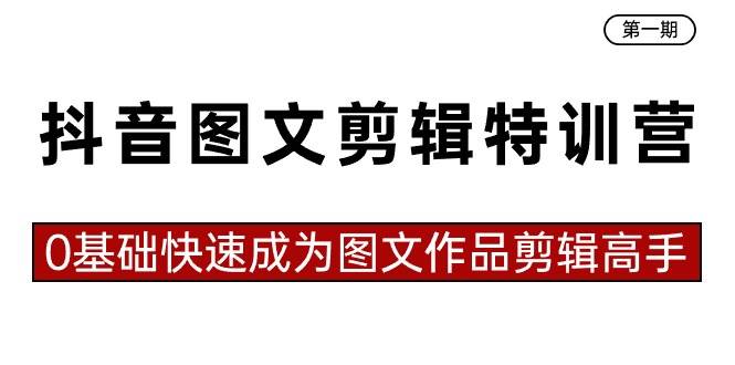 抖音图文剪辑特训营第一期，0基础快速成为图文作品剪辑高手（23节课）-云舒网创