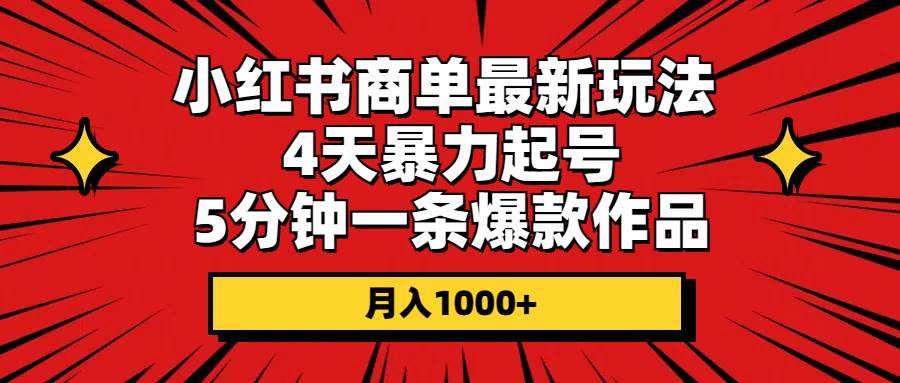 小红书商单最新玩法 4天暴力起号 5分钟一条爆款作品 月入1000+-云舒网创