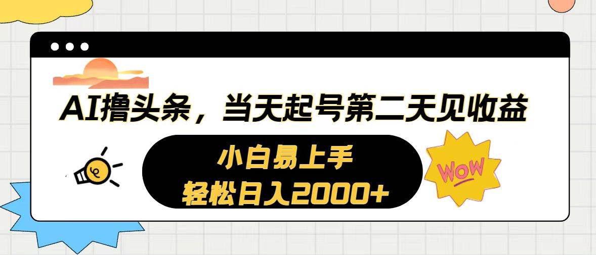 AI撸头条，当天起号，第二天见收益。轻松日入2000+-云舒网创