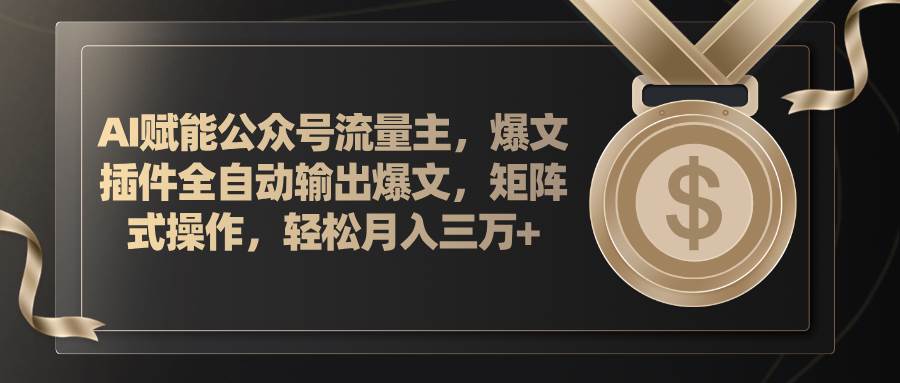 AI赋能公众号流量主，插件输出爆文，矩阵式操作，轻松月入三万+-云舒网创