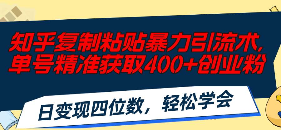 知乎复制粘贴暴力引流术，单号精准获取400+创业粉，日变现四位数，轻松…-云舒网创