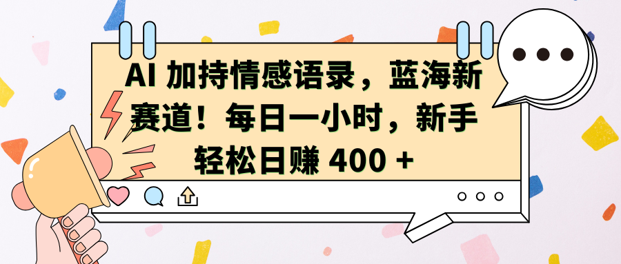AI加持情感语录，蓝海新赛道！每日一小时，新手轻松日赚 400 +-云舒网创