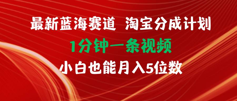 最新蓝海项目淘宝分成计划1分钟1条视频小白也能月入五位数-云舒网创