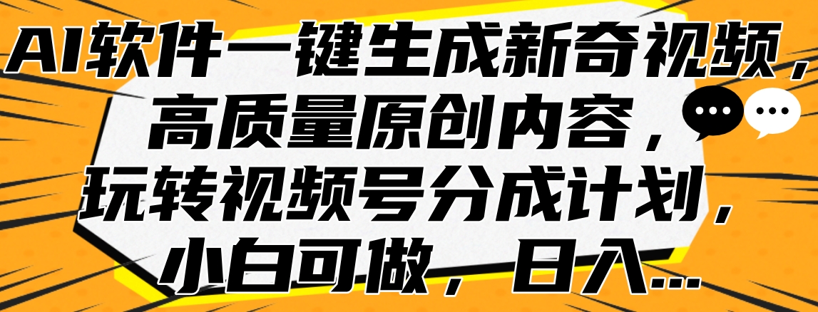AI软件一键生成新奇视频，高质量原创内容，玩转视频号分成计划，小白可做，日入…-云舒网创
