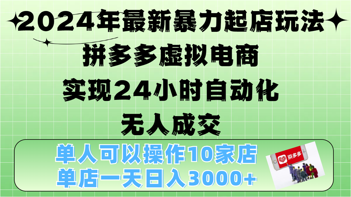 2024年最新暴力起店玩法，拼多多虚拟电商，实现24小时自动化无人成交，单人可以操作10家店，单店日入3000+-云舒网创