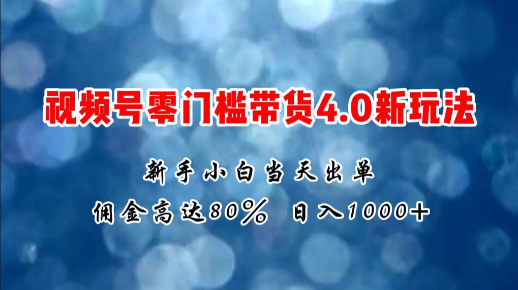 微信视频号零门槛带货4.0新玩法，新手小白当天见收益，日入1000+-云舒网创