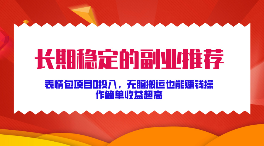 长期稳定的副业推荐！表情包项目0投入，无脑搬运也能赚钱，操作简单收益超高-云舒网创