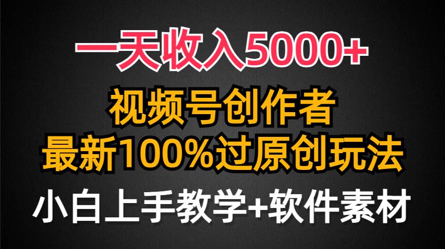一天收入5000+，视频号创作者，最新100%原创玩法，对新人友好，小白也可.-云舒网创