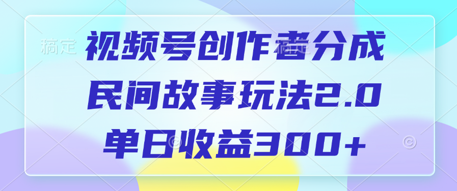 视频号创作者分成，民间故事玩法2.0，单日收益300+-云舒网创