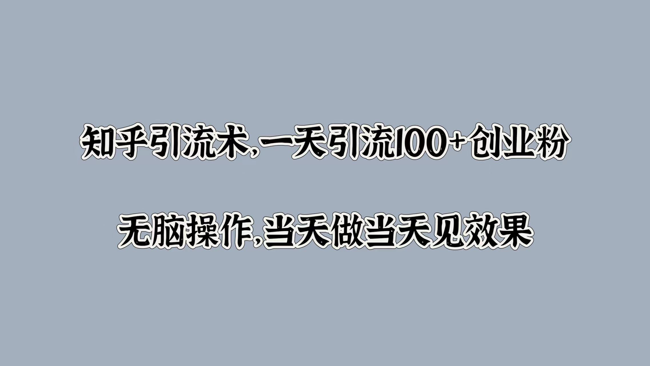 知乎引流术，一天引流100+创业粉，无脑操作，当天做当天见效果-云舒网创