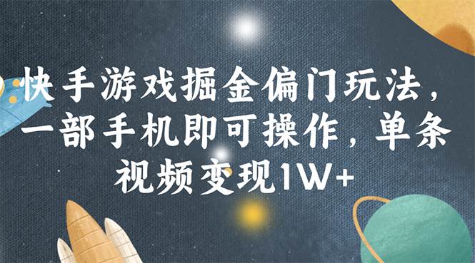 快手游戏掘金偏门玩法，一部手机即可操作，单条视频变现1W+-云舒网创