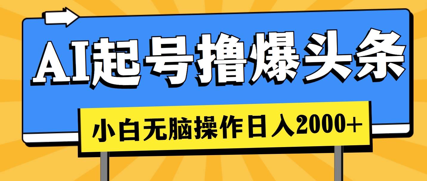 AI起号撸爆头条，小白也能操作，日入2000+-云舒网创