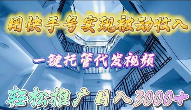 用快手号实现被动收入，一键托管代发视频，轻松推广日入3000+-云舒网创