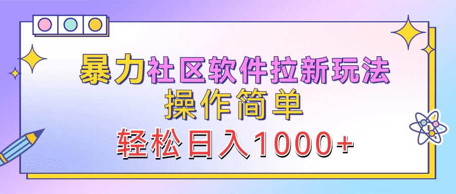 暴力社区软件拉新玩法，操作简单，轻松日入1000+-云舒网创