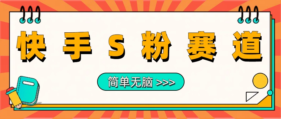 最新快手S粉赛道，简单无脑拉爆流量躺赚玩法，轻松日入1000＋-云舒网创