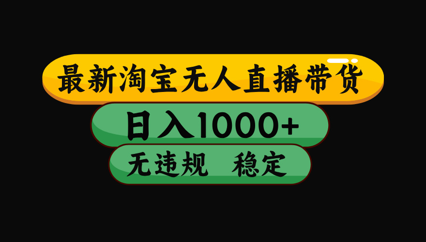 淘宝无人直播带货，日入1000+，独家技术，无违规无封号，操作简单，长期稳定【揭秘】-云舒网创