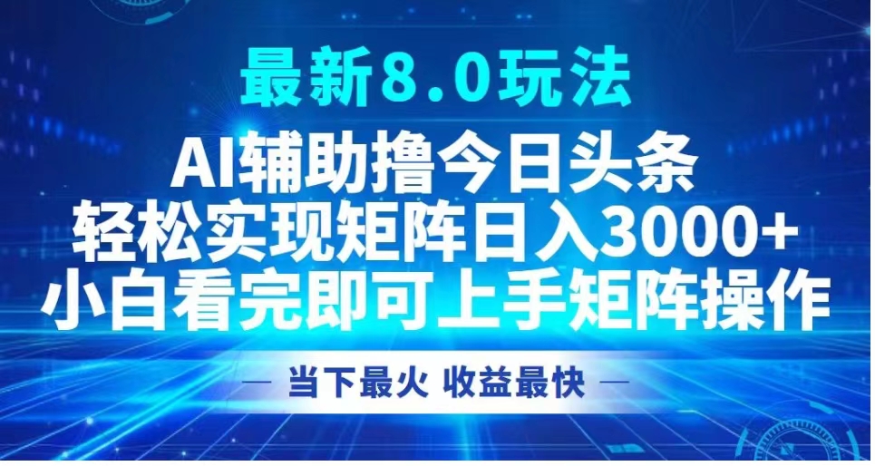 最新8.0玩法 AI辅助撸今日头条轻松实现矩阵日入3000+小白看完即可上手矩阵操作当下最火 收益最快-云舒网创