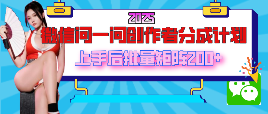 2025最新微信问一问创作者分成计划，上手后批量矩阵日入200+-云舒网创