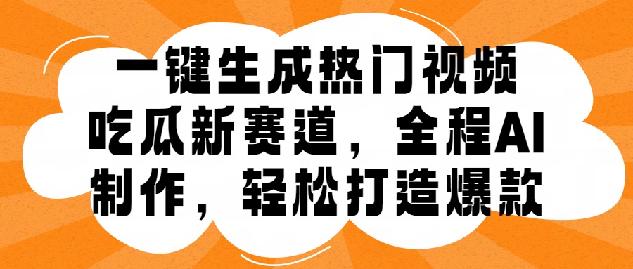 一键生成热门视频，新出的吃瓜赛道，小白上手无压力，AI制作很省心，轻轻松松打造爆款-云舒网创