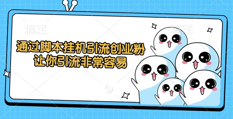 通过脚本挂机引流创业粉，让你引流非常容易-云舒网创
