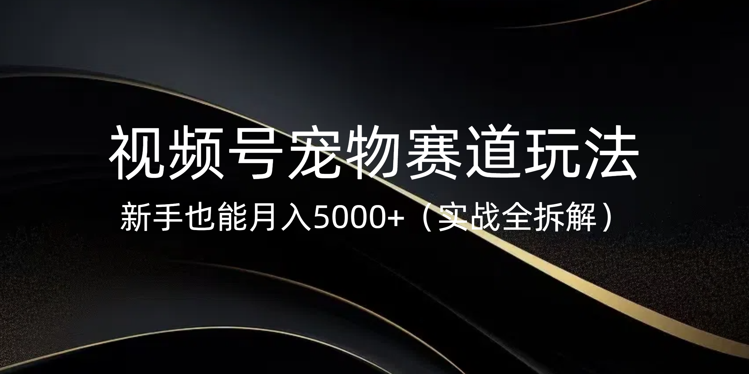 视频号宠物赛道玩法，新手也能月入5000+（实战全拆解）-云舒网创